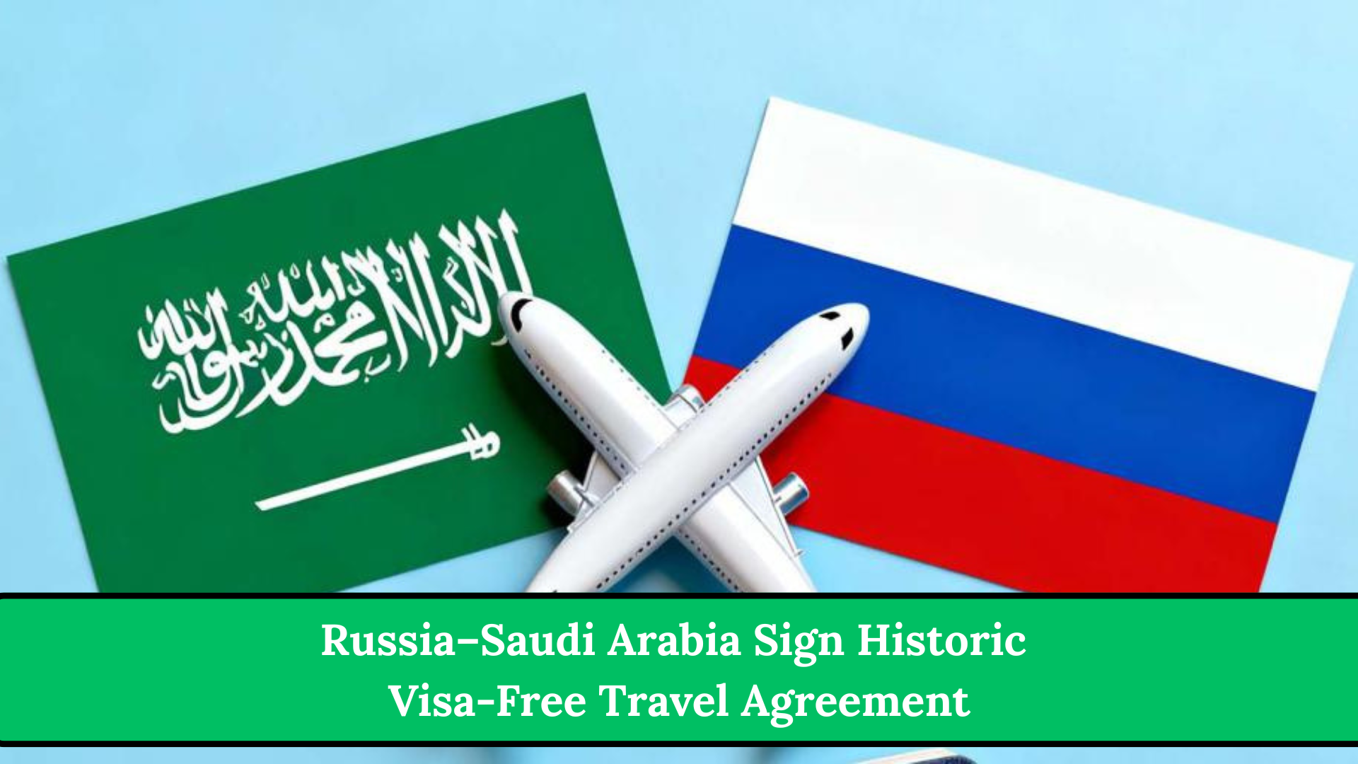 Russia–Saudi Arabia Sign Historic Visa-Free Travel Agreement